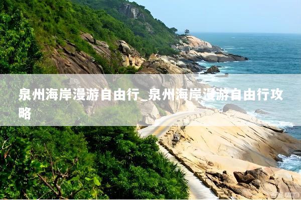 泉州海岸漫游自由行_泉州海岸漫游自由行攻略