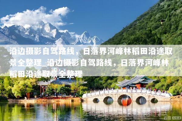 沿边摄影自驾路线，日落界河峰林稻田沿途取景全整理_沿边摄影自驾路线，日落界河峰林稻田沿途取景全整理