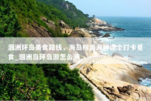 涠洲环岛美食路线，海岛粉面海鲜逐个打卡觅食_涠洲岛环岛游怎么游