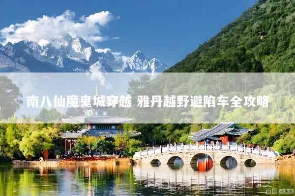 南八仙魔鬼城穿越 雅丹越野避陷车全攻略