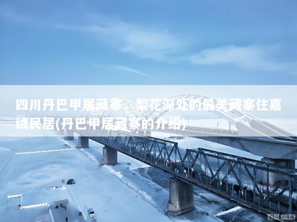 四川丹巴甲居藏寨，梨花深处的最美藏寨住嘉绒民居(丹巴甲居藏寨的介绍)