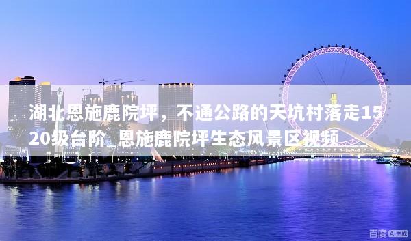 湖北恩施鹿院坪，不通公路的天坑村落走1520级台阶_恩施鹿院坪生态风景区视频