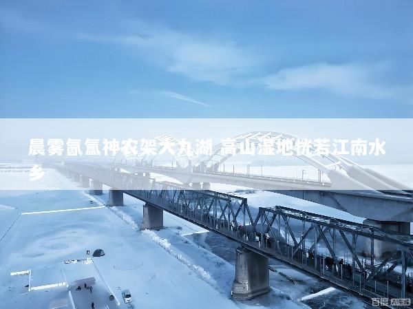 晨雾氤氲神农架大九湖 高山湿地恍若江南水乡