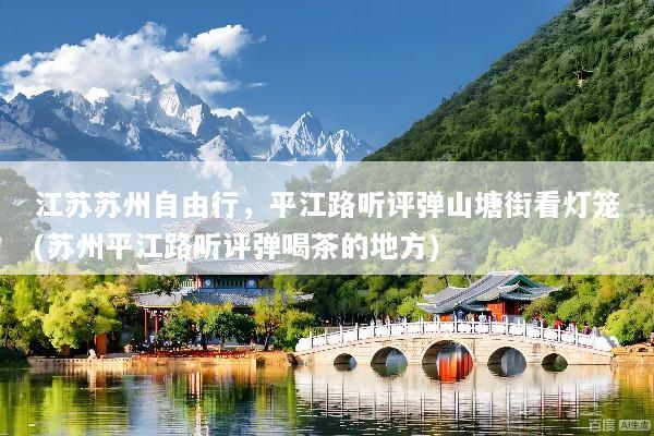 江苏苏州自由行，平江路听评弹山塘街看灯笼(苏州平江路听评弹喝茶的地方)