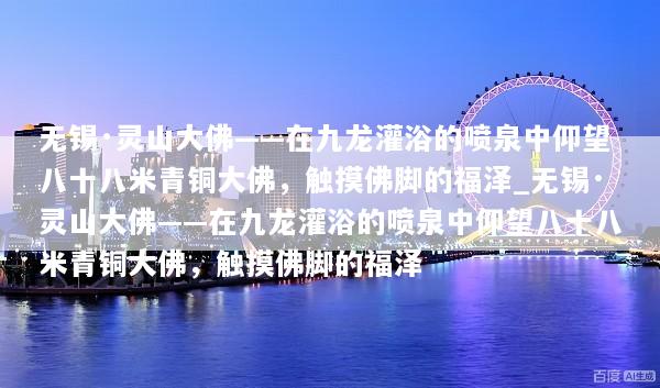 无锡·灵山大佛——在九龙灌浴的喷泉中仰望八十八米青铜大佛，触摸佛脚的福泽_无锡·灵山大佛——在九龙灌浴的喷泉中仰望八十八米青铜大佛，触摸佛脚的福泽