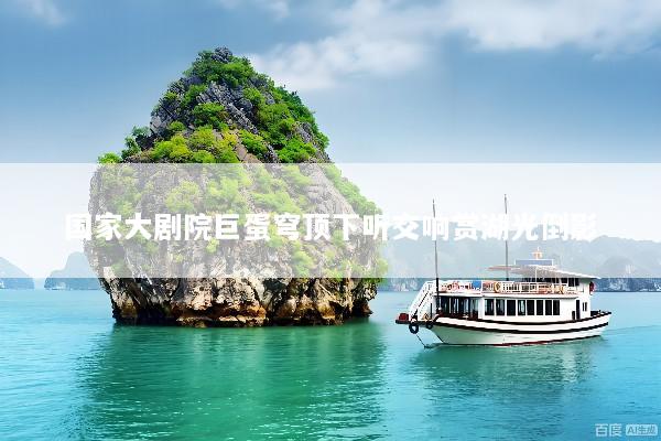 国家大剧院巨蛋穹顶下听交响赏湖光倒影