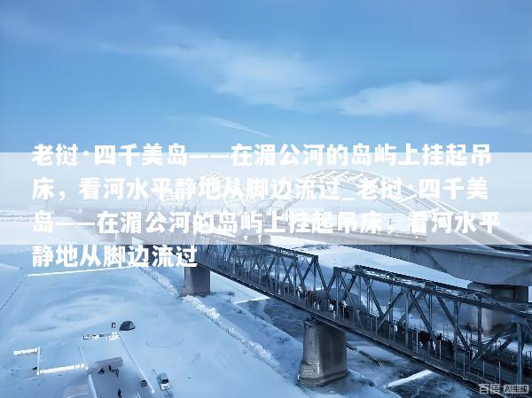 老挝·四千美岛——在湄公河的岛屿上挂起吊床，看河水平静地从脚边流过_老挝·四千美岛——在湄公河的岛屿上挂起吊床，看河水平静地从脚边流过