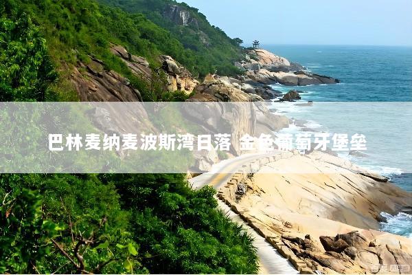 巴林麦纳麦波斯湾日落 金色葡萄牙堡垒