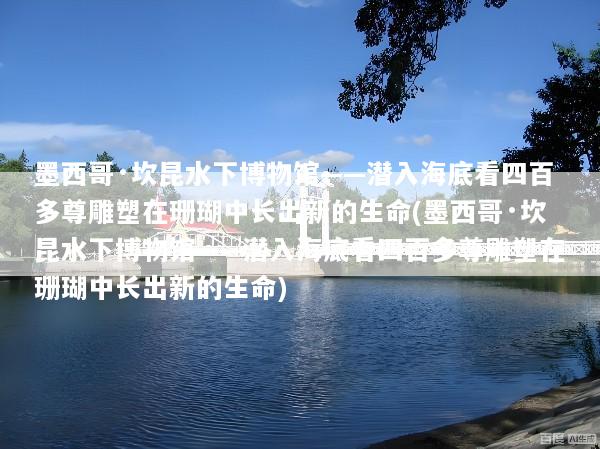 墨西哥·坎昆水下博物馆——潜入海底看四百多尊雕塑在珊瑚中长出新的生命(墨西哥·坎昆水下博物馆——潜入海底看四百多尊雕塑在珊瑚中长出新的生命)