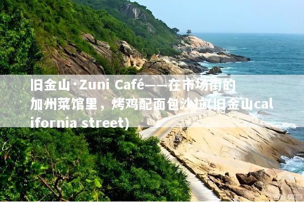 旧金山·Zuni Café——在市场街的加州菜馆里，烤鸡配面包沙拉(旧金山california street)
