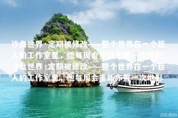 沙盘世界·定期被修改——整个世界在一个巨人的工作室里，他每周会重新布置一次地形_沙盘世界·定期被修改——整个世界在一个巨人的工作室里，他每周会重新布置一次地形