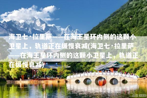海卫七·拉里萨——在海王星环内侧的这颗小卫星上，轨道正在缓慢衰减(海卫七·拉里萨——在海王星环内侧的这颗小卫星上，轨道正在缓慢衰减)