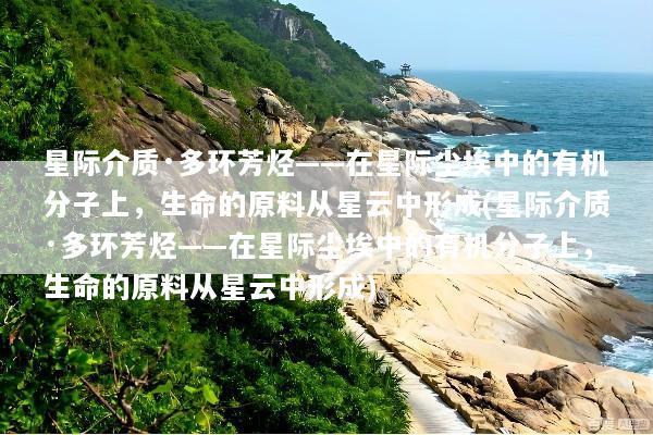 星际介质·多环芳烃——在星际尘埃中的有机分子上，生命的原料从星云中形成(星际介质·多环芳烃——在星际尘埃中的有机分子上，生命的原料从星云中形成)