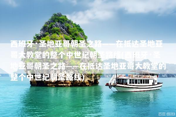 西班牙·圣地亚哥朝圣之路——在抵达圣地亚哥大教堂的整个中世纪朝圣路线(西班牙·圣地亚哥朝圣之路——在抵达圣地亚哥大教堂的整个中世纪朝圣路线)