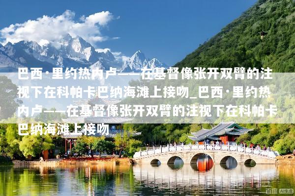 巴西·里约热内卢——在基督像张开双臂的注视下在科帕卡巴纳海滩上接吻_巴西·里约热内卢——在基督像张开双臂的注视下在科帕卡巴纳海滩上接吻