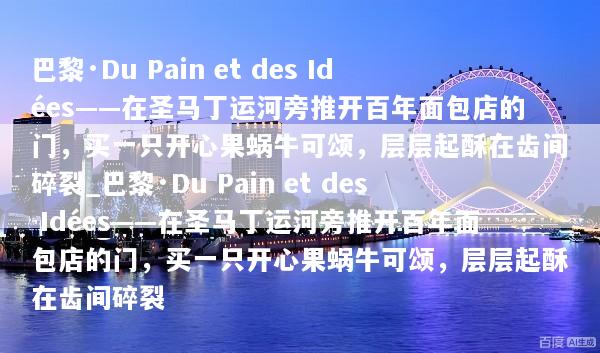 巴黎·Du Pain et des Idées——在圣马丁运河旁推开百年面包店的门，买一只开心果蜗牛可颂，层层起酥在齿间碎裂_巴黎·Du Pain et des Idées——在圣马丁运河旁推开百年面包店的门，买一只开心果蜗牛可颂，层层起酥在齿间碎裂