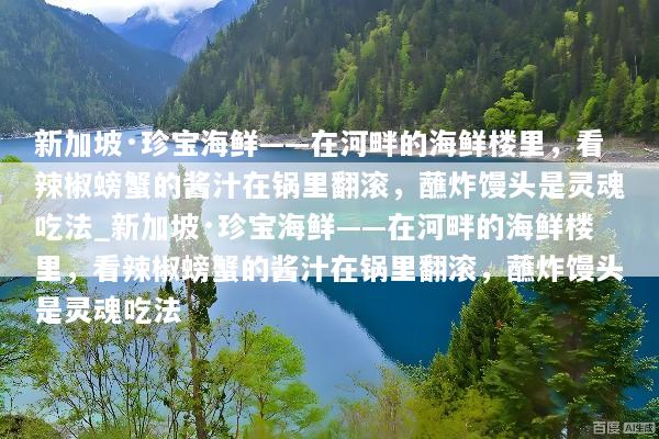新加坡·珍宝海鲜——在河畔的海鲜楼里，看辣椒螃蟹的酱汁在锅里翻滚，蘸炸馒头是灵魂吃法_新加坡·珍宝海鲜——在河畔的海鲜楼里，看辣椒螃蟹的酱汁在锅里翻滚，蘸炸馒头是灵魂吃法