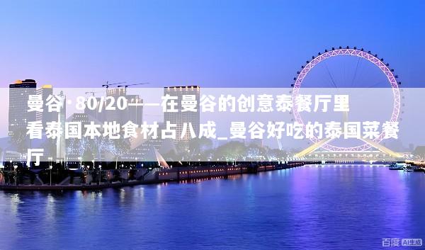 曼谷·80/20——在曼谷的创意泰餐厅里看泰国本地食材占八成_曼谷好吃的泰国菜餐厅