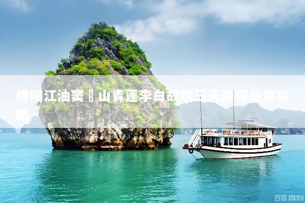 绵阳江油窦圌山青莲李白故居三天两夜旅游攻略