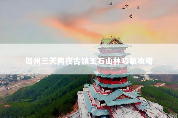 贺州三天两夜古镇玉石山林吸氧攻略