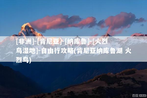[非洲]-[肯尼亚]-[纳库鲁]-[火烈鸟湿地]-自由行攻略(肯尼亚纳库鲁湖 火烈鸟)