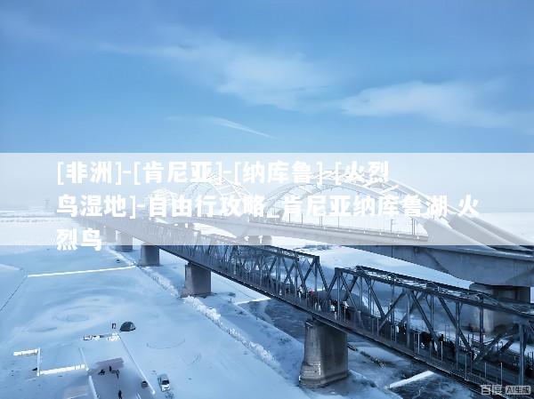 [非洲]-[肯尼亚]-[纳库鲁]-[火烈鸟湿地]-自由行攻略_肯尼亚纳库鲁湖 火烈鸟