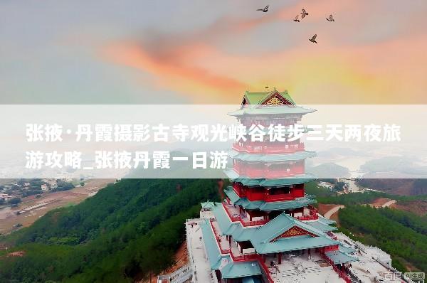 张掖·丹霞摄影古寺观光峡谷徒步三天两夜旅游攻略_张掖丹霞一日游
