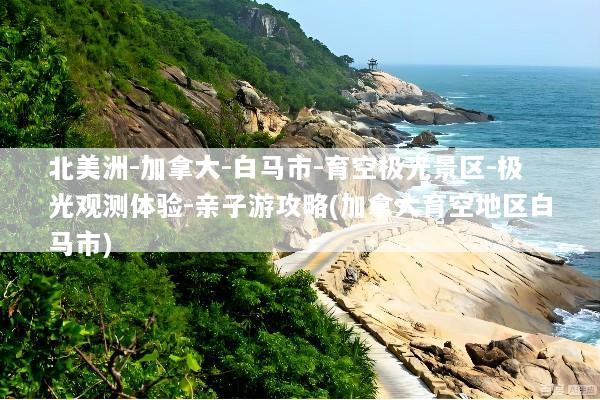 北美洲-加拿大-白马市-育空极光景区-极光观测体验-亲子游攻略(加拿大育空地区白马市)